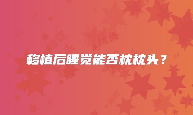 移植后睡觉能否枕枕头?