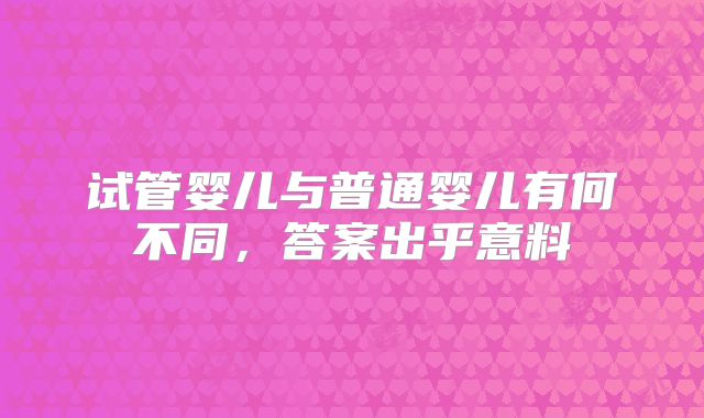 试管婴儿与普通婴儿有何不同，答案出乎意料