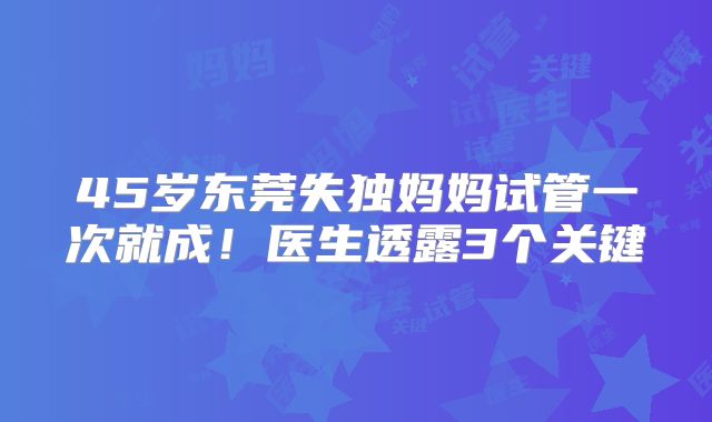 45岁东莞失独妈妈试管一次就成！医生透露3个关键