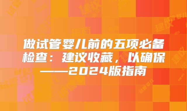 做试管婴儿前的五项必备检查:建议收藏,以确保——2024版指南