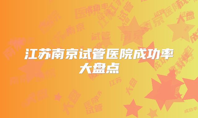 江苏南京试管医院成功率大盘点