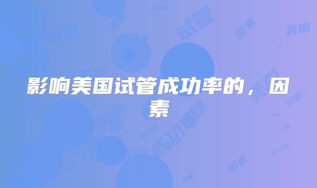 影响美国试管成功率的，因素