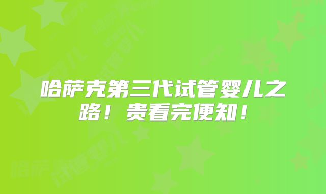 哈萨克第三代试管婴儿之路！贵看完便知！