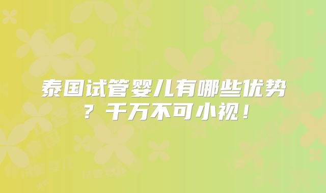 泰国试管婴儿有哪些优势?千万不可小视!