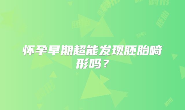 怀孕早期超能发现胚胎畸形吗？