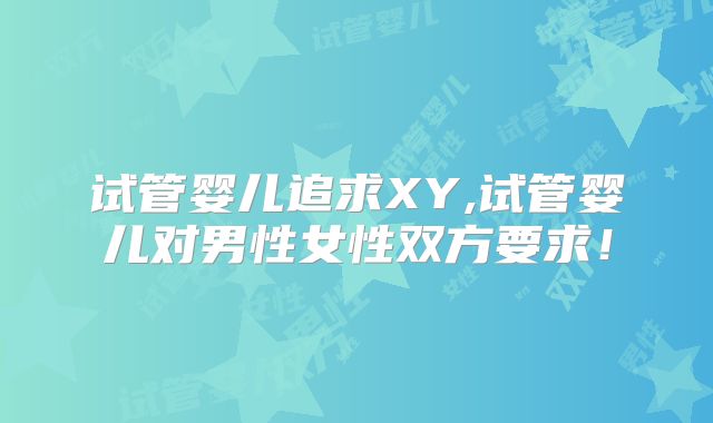 试管婴儿追求XY,试管婴儿对男性女性双方要求!