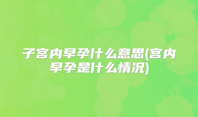 子宫内早孕什么意思(宫内早孕是什么情况)