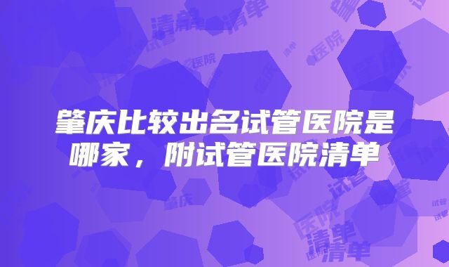 肇庆比较出名试管医院是哪家,附试管医院清单