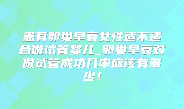 患有卵巢早衰女性适不适合做试管婴儿_卵巢早衰对做试管成功几率应该有多少!