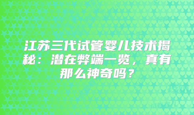 江苏三代试管婴儿技术揭秘：潜在弊端一览，真有那么神奇吗？
