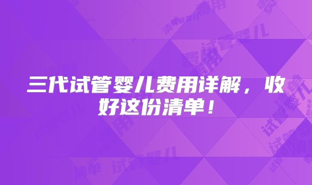 三代试管婴儿费用详解，收好这份清单！