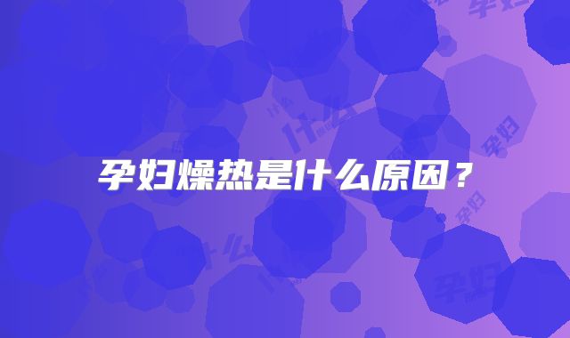 孕妇燥热是什么原因？