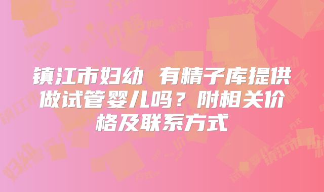 镇江市妇幼 有精子库提供做试管婴儿吗?附相关价格及联系方式