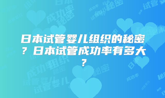 日本试管婴儿组织的秘密？日本试管成功率有多大？