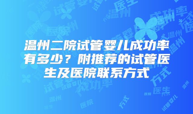 温州二院试管婴儿成功率有多少?附推荐的试管医生及医院联系方式