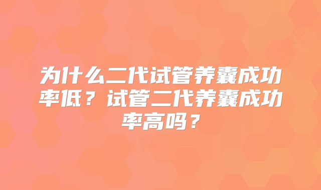 为什么二代试管养囊成功率低？试管二代养囊成功率高吗？