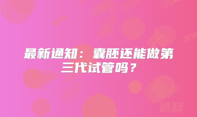 最新通知：囊胚还能做第三代试管吗？