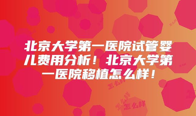 北京大学第一医院试管婴儿费用分析!北京大学第一医院移植怎么样!