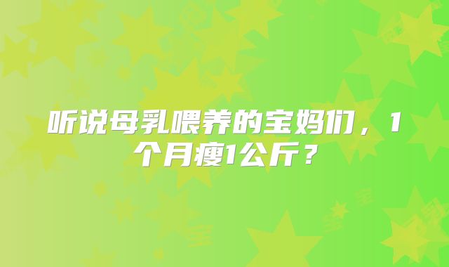 听说母乳喂养的宝妈们，1个月瘦1公斤？