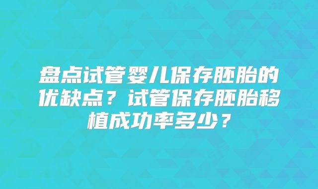 盘点试管婴儿保存胚胎的优缺点?试管保存胚胎移植成功率多少?