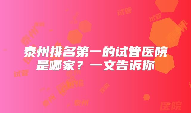 泰州排名第一的试管医院是哪家?一文告诉你