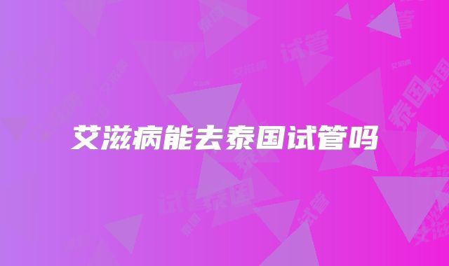 艾滋病能去泰国试管吗