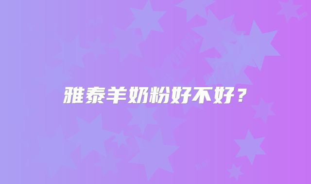 雅泰羊奶粉好不好?