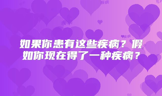 如果你患有这些疾病？假如你现在得了一种疾病？