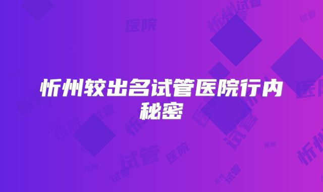 忻州较出名试管医院行内秘密