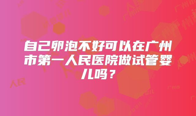 自己卵泡不好可以在广州市第一人民医院做试管婴儿吗?