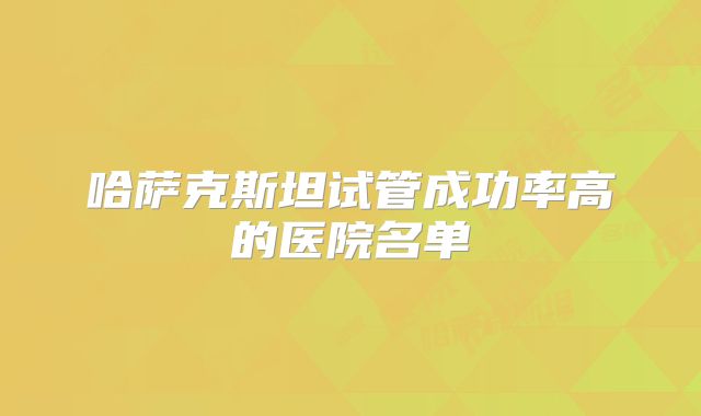 哈萨克斯坦试管成功率高的医院名单