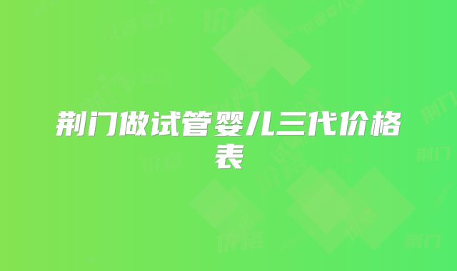 荆门做试管婴儿三代价格表