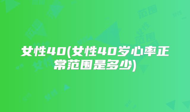 女性40(女性40岁心率正常范围是多少)