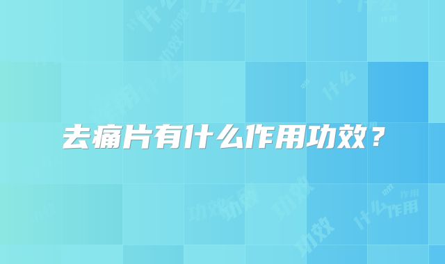 去痛片有什么作用功效？
