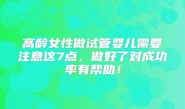高龄女性做试管婴儿需要注意这7点，做好了对成功率有帮助！