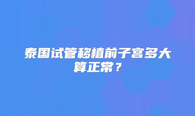 泰国试管移植前子宫多大算正常？