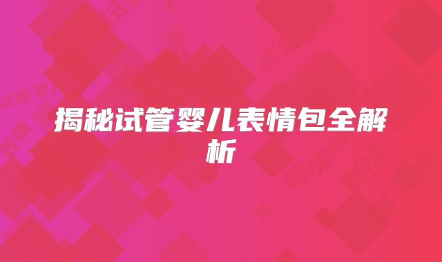 揭秘试管婴儿表情包全解析
