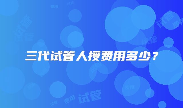 三代试管人授费用多少？