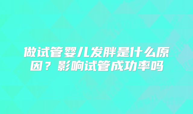 做试管婴儿发胖是什么原因？影响试管成功率吗