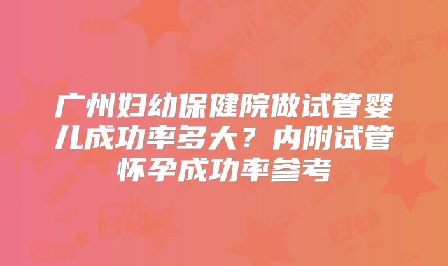 广州妇幼保健院做试管婴儿成功率多大？内附试管怀孕成功率参考