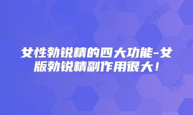 女性勃锐精的四大功能-女版勃锐精副作用很大！
