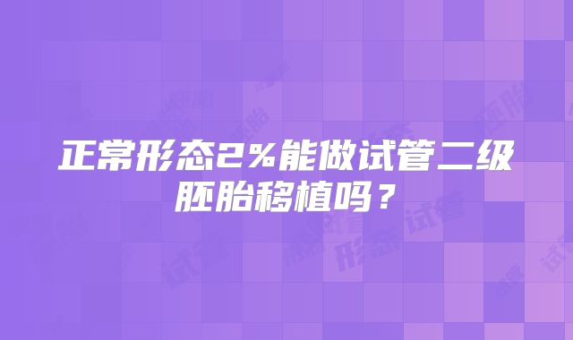 正常形态2%能做试管二级胚胎移植吗?