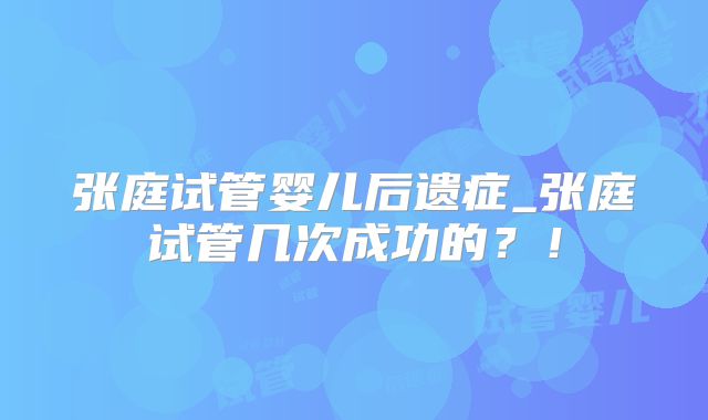 张庭试管婴儿后遗症_张庭试管几次成功的？！
