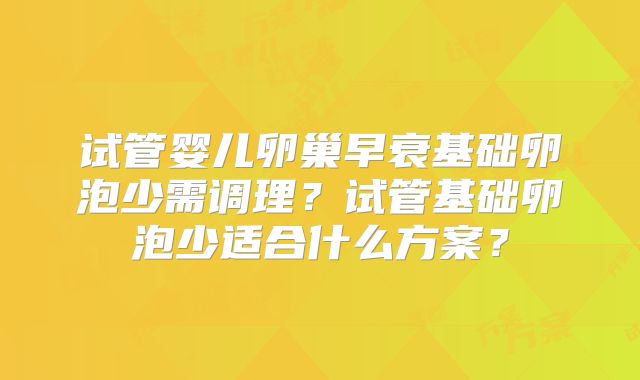 试管婴儿卵巢早衰基础卵泡少需调理?试管基础卵泡少适合什么方案?