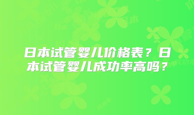 日本试管婴儿价格表?日本试管婴儿成功率高吗?