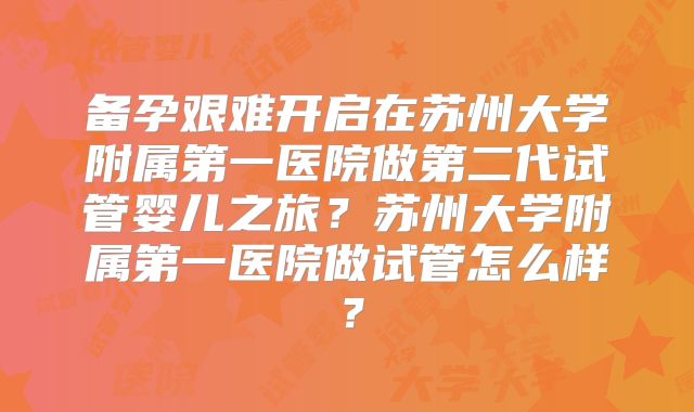 备孕艰难开启在苏州大学附属第一医院做第二代试管婴儿之旅？苏州大学附属第一医院做试管怎么样？