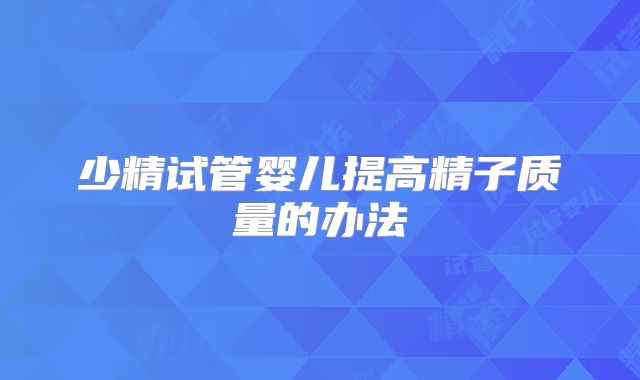 少精试管婴儿提高精子质量的办法