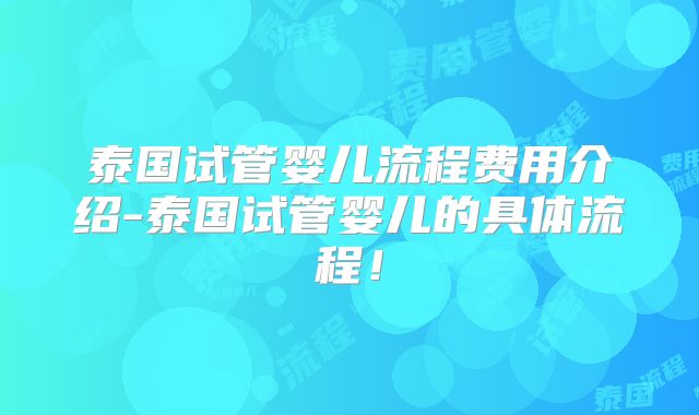 泰国试管婴儿流程费用介绍-泰国试管婴儿的具体流程！