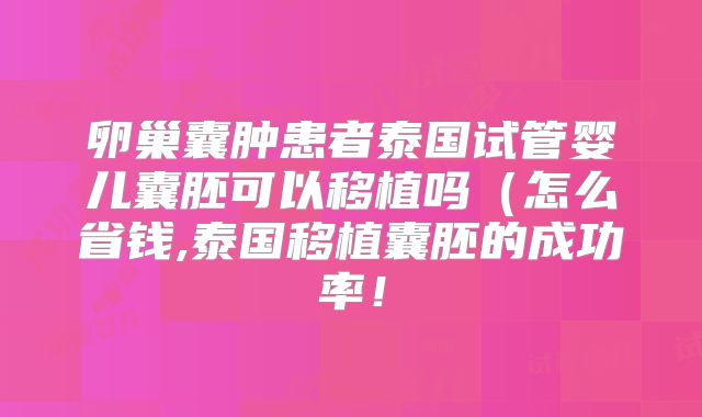 卵巢囊肿患者泰国试管婴儿囊胚可以移植吗(怎么省钱,泰国移植囊胚的成功率!