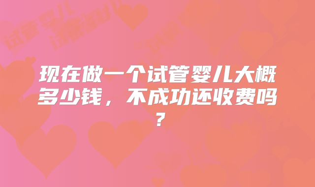 现在做一个试管婴儿大概多少钱，不成功还收费吗？